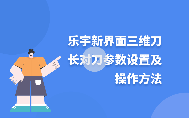 樂(lè)宇新界面三維刀長(zhǎng)對(duì)刀參數(shù)設(shè)置及操作方法
